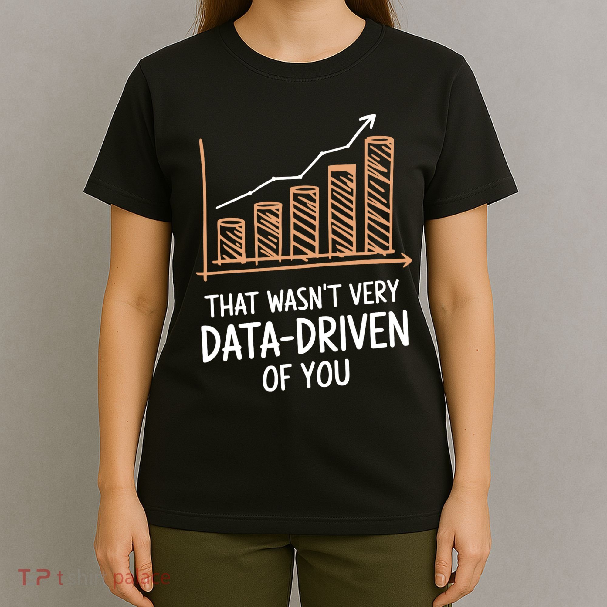 That WasnT Very Data Driven Of You Funny Data Driven T-Shirt
