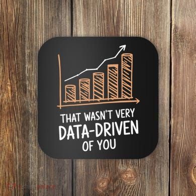 That WasnT Very Data Driven Of You Funny Data Driven Coaster