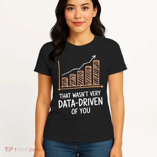That WasnT Very Data Driven Of You Funny Data Driven Women's T-Shirt