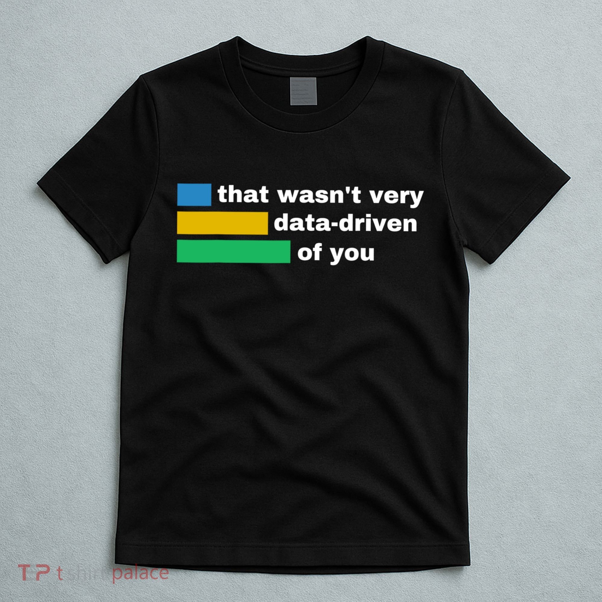 That WasnT Very Data Driven Of You Funny Data Analyst Geek T-Shirt