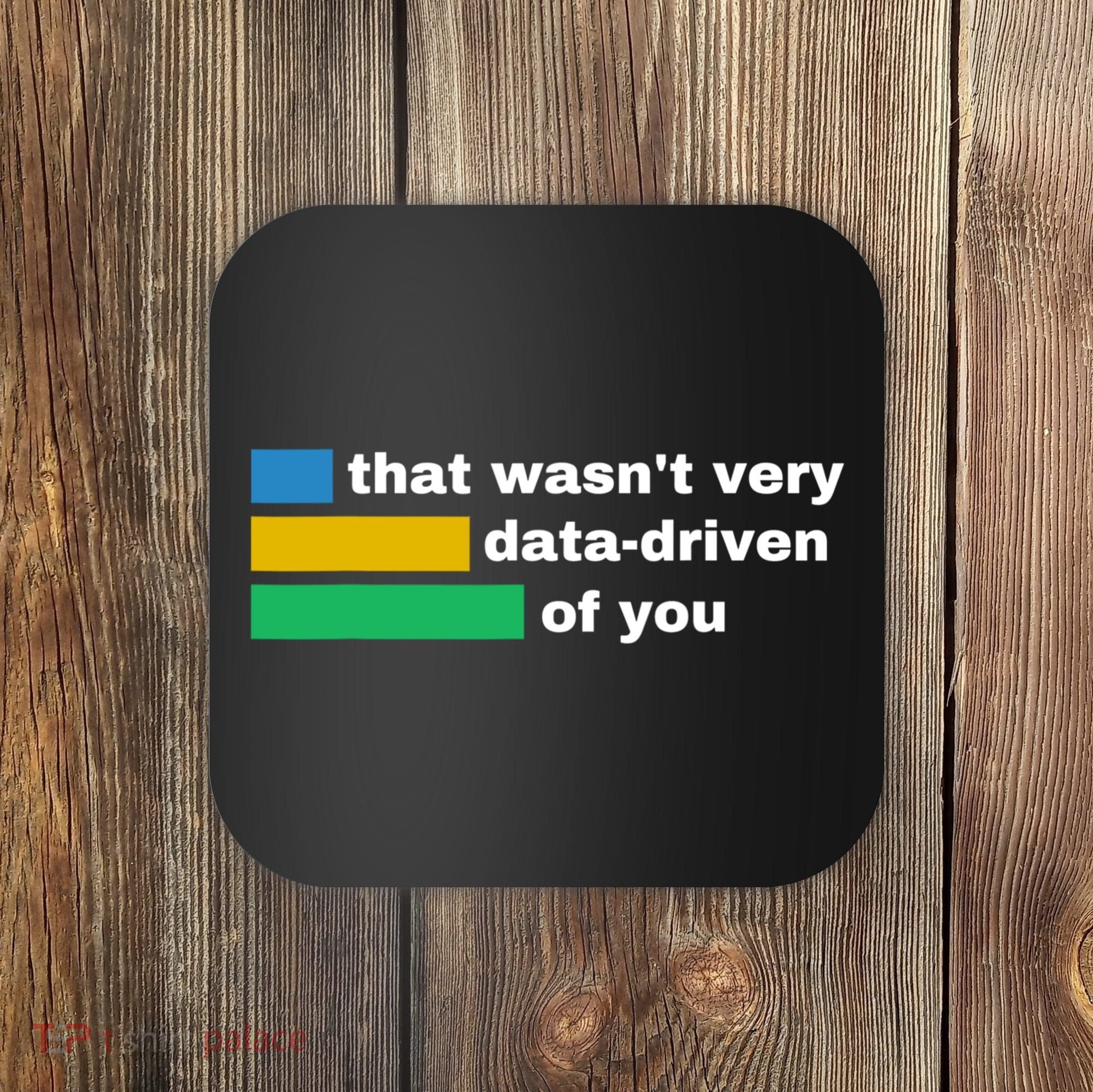 That WasnT Very Data Driven Of You Funny Data Analyst Geek Coaster