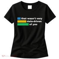 That WasnT Very Data Driven Of You Funny Data Analyst Geek Women's T-Shirt thumb 0