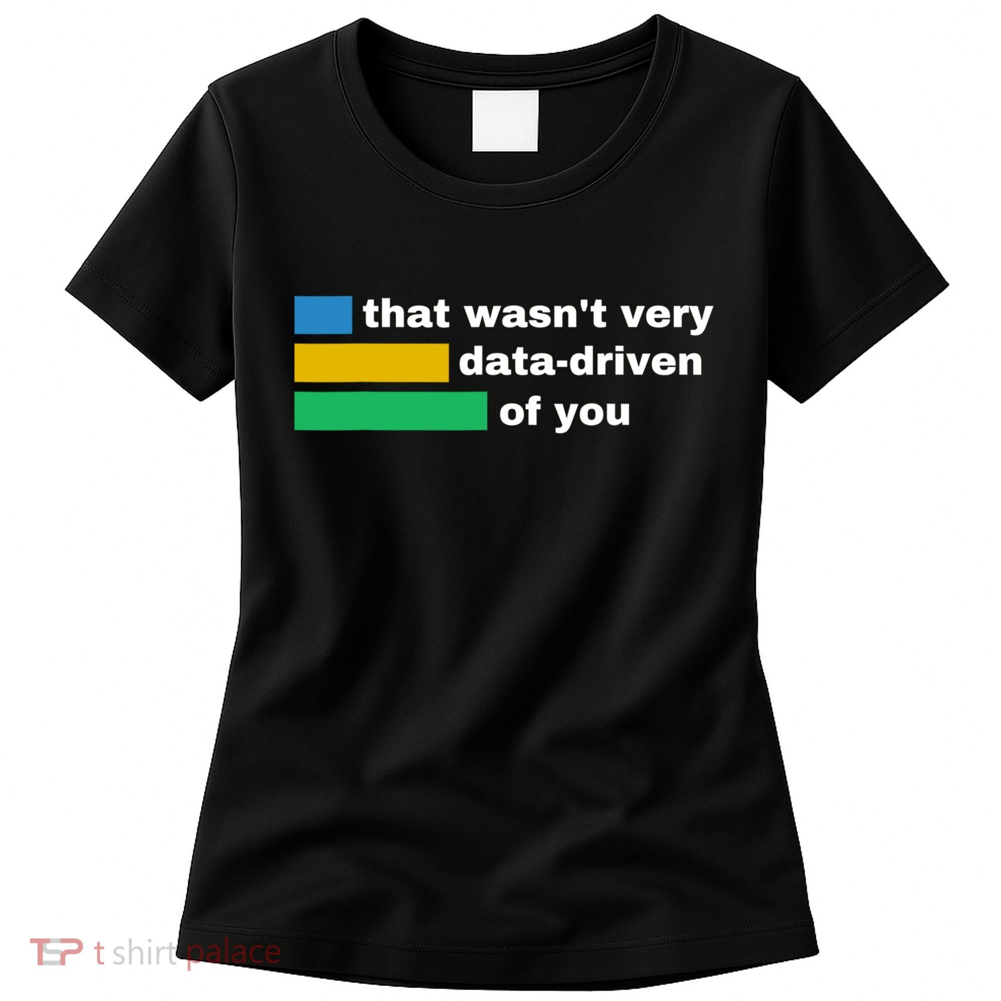 That WasnT Very Data Driven Of You Funny Data Analyst Geek Women's T-Shirt