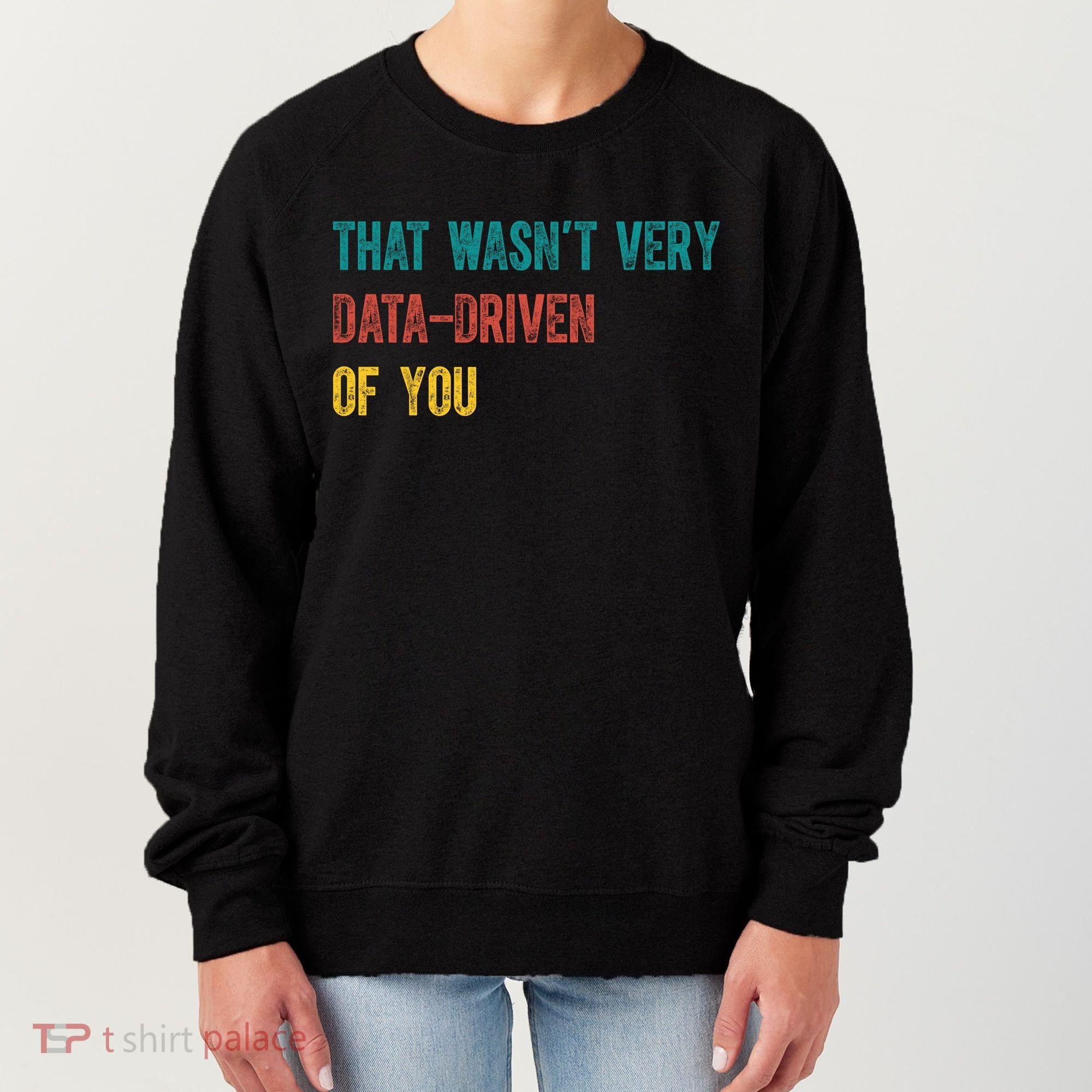 That Wasn’T Very Data Driven Of You Women's Sweatshirt
