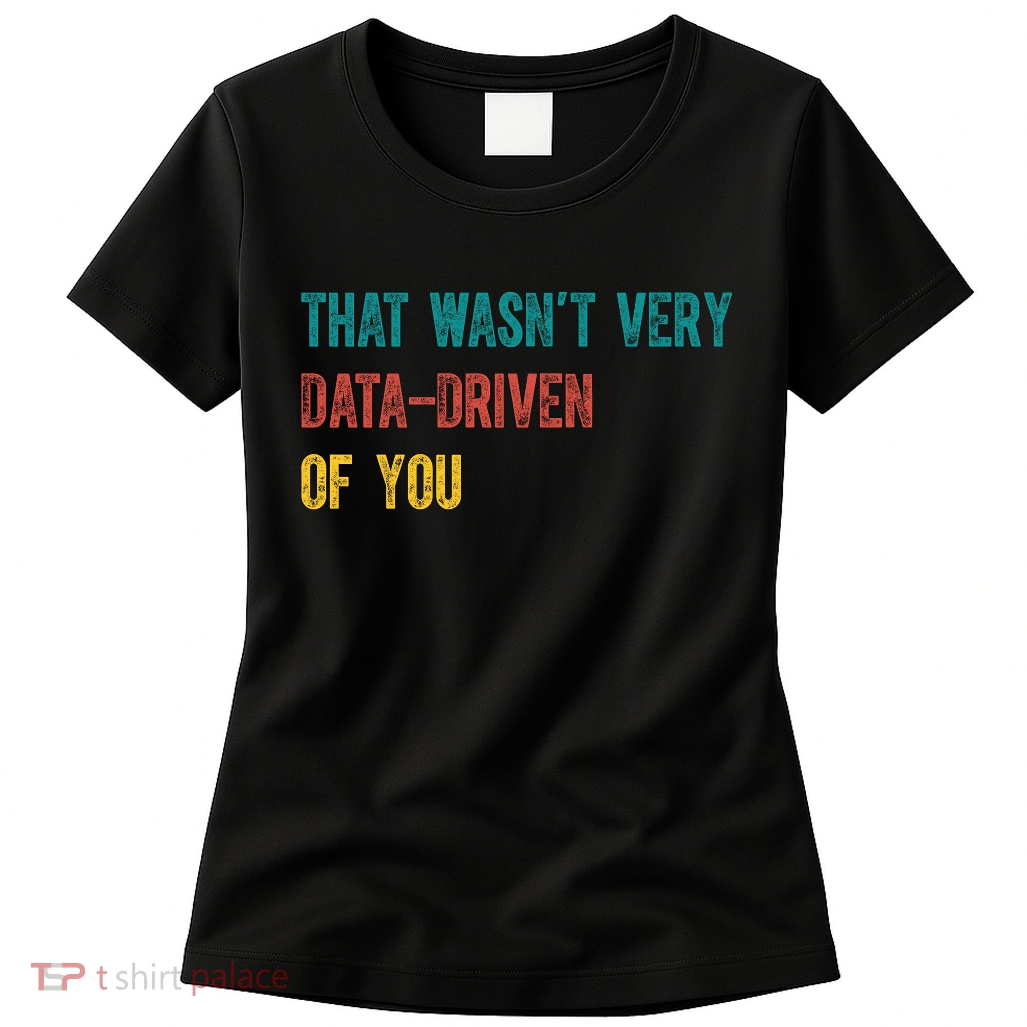 That Wasn’T Very Data Driven Of You Women's T-Shirt