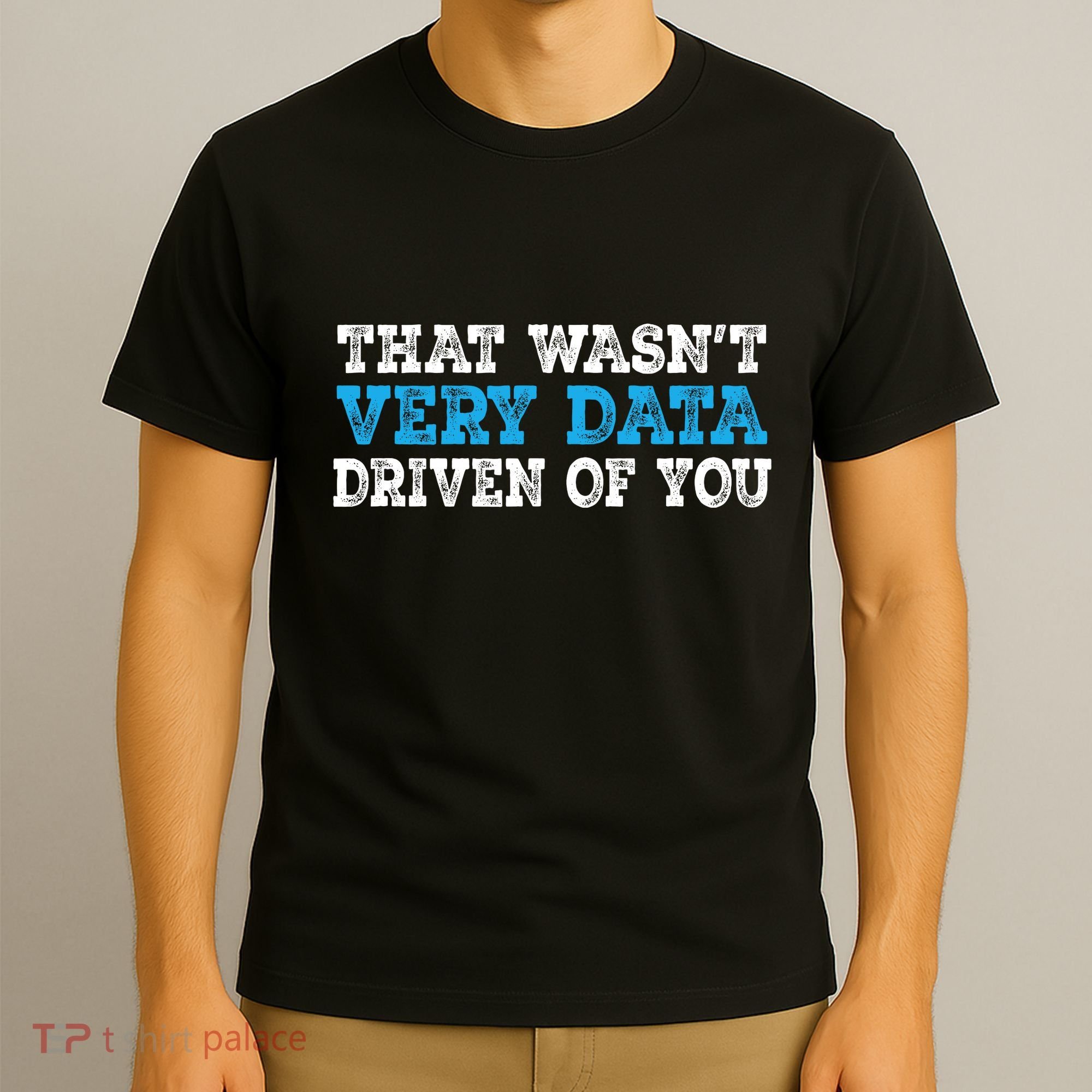 That WasnT Very Data Driven Of You Funny Data Analyst T-Shirt