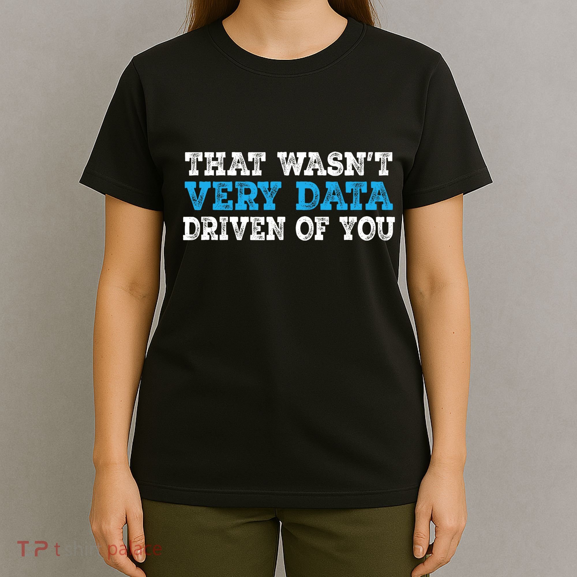 That WasnT Very Data Driven Of You Funny Data Analyst T-Shirt