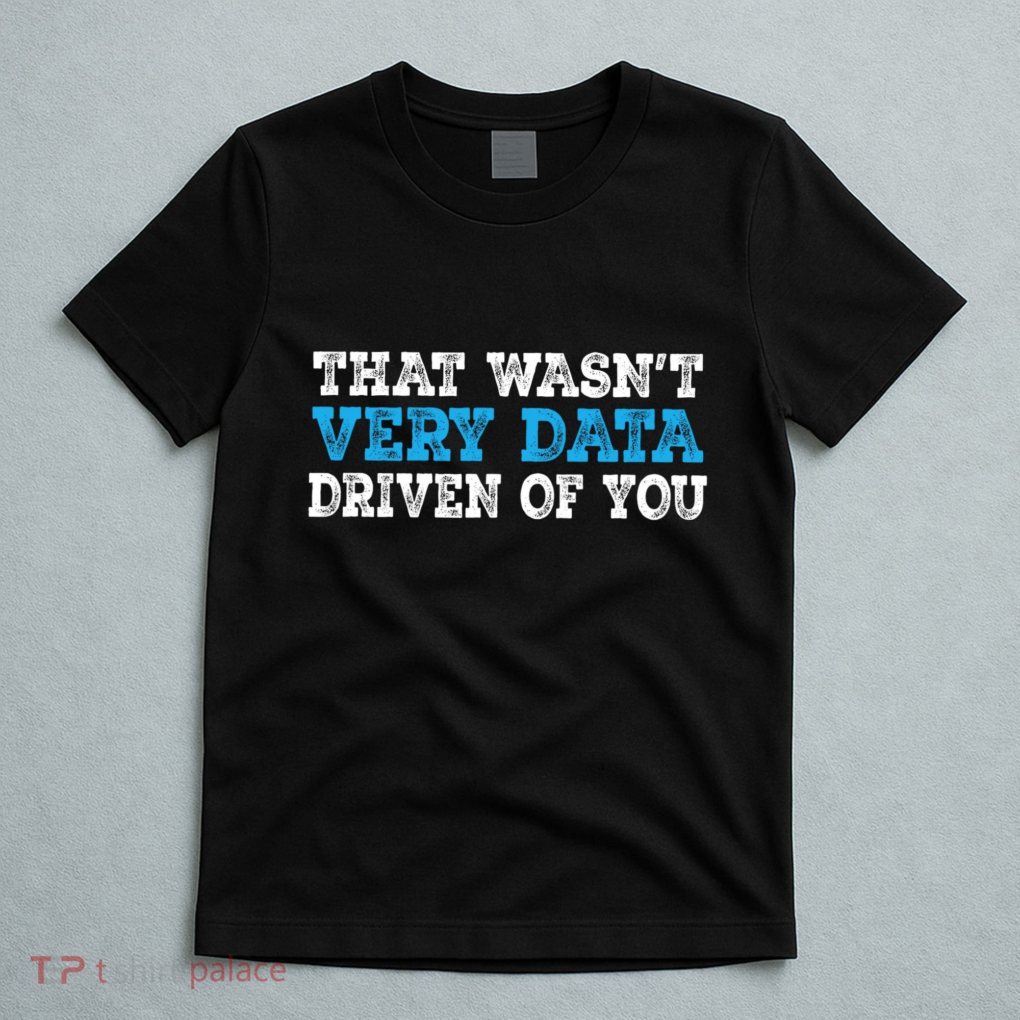 That WasnT Very Data Driven Of You Funny Data Analyst T-Shirt