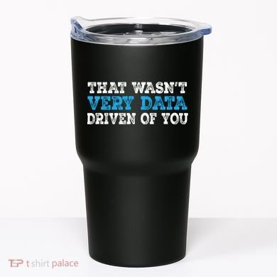 That WasnT Very Data Driven Of You Funny Data Analyst Tumbler