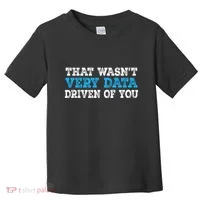 That WasnT Very Data Driven Of You Funny Data Analyst Toddler T-Shirt thumb 0
