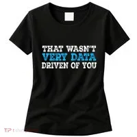 That WasnT Very Data Driven Of You Funny Data Analyst Women's T-Shirt thumb 0