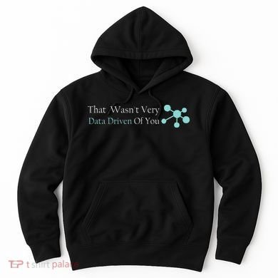 That WasnT Very Datadriven Of You Data Geek Hoodie