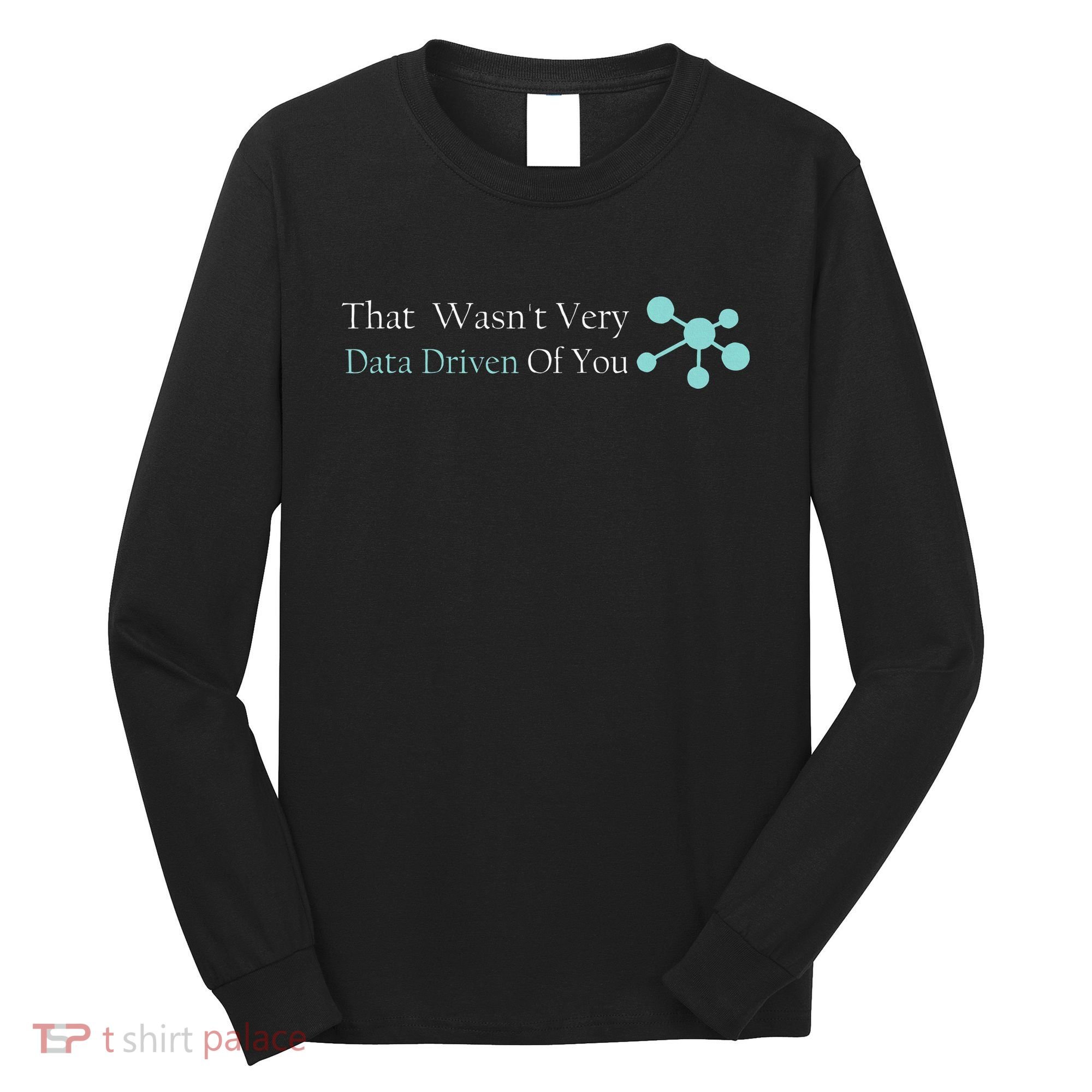 That WasnT Very Datadriven Of You Data Geek Long Sleeve Shirt