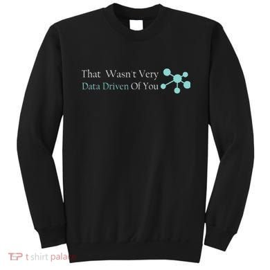 That WasnT Very Datadriven Of You Data Geek Sweatshirt