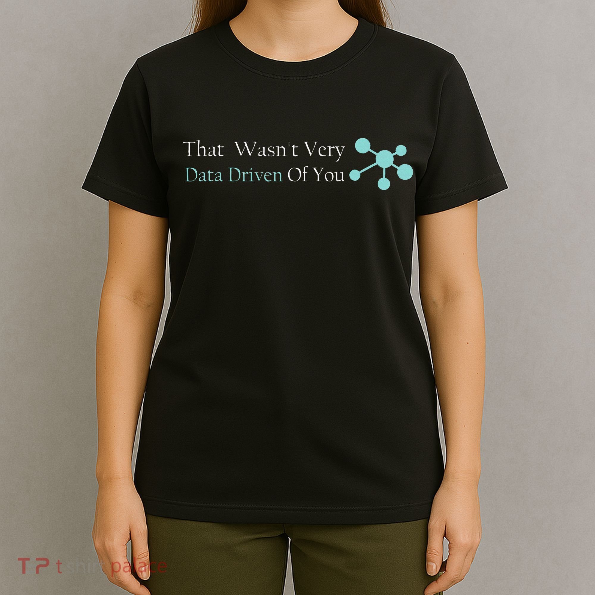 That WasnT Very Datadriven Of You Data Geek T-Shirt