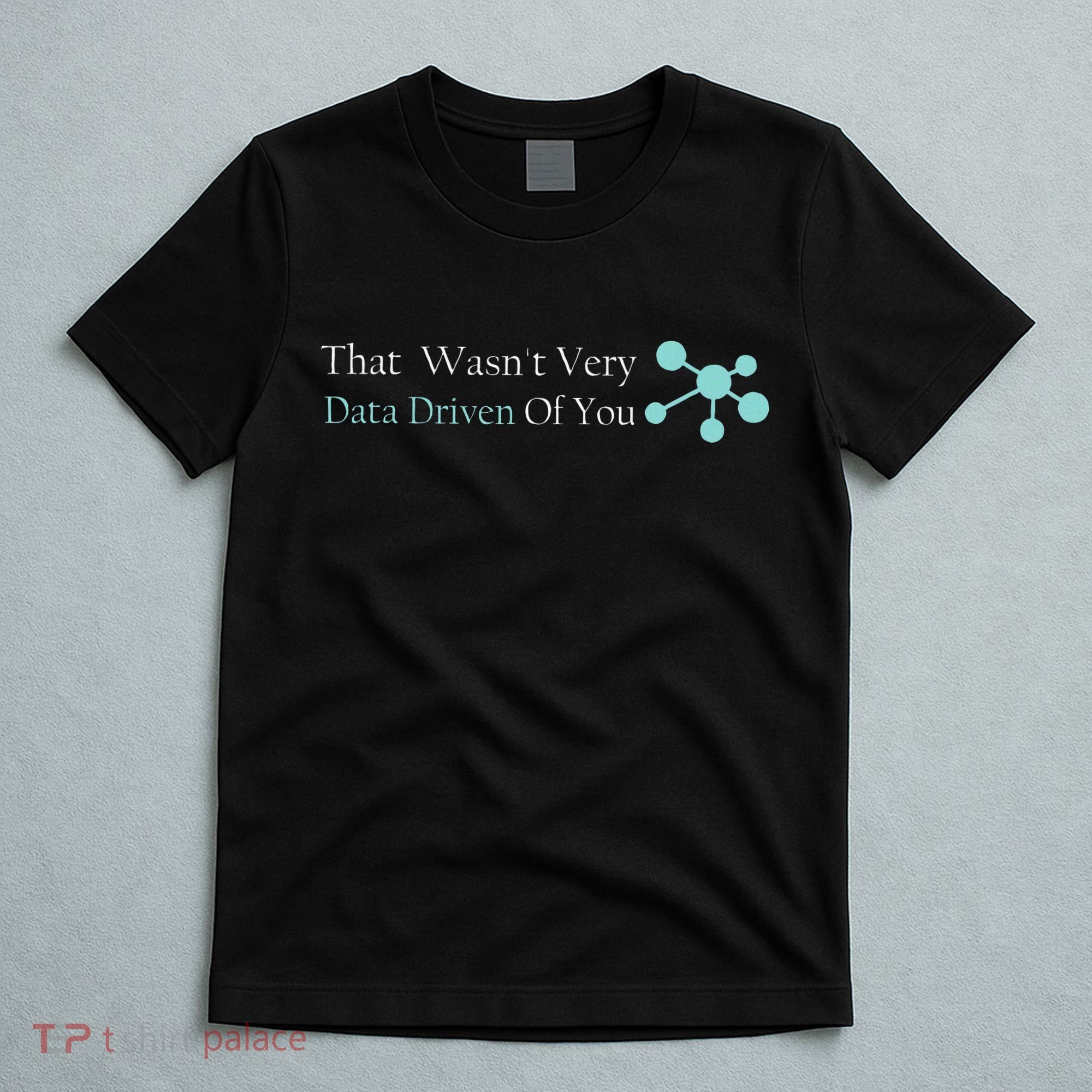 That WasnT Very Datadriven Of You Data Geek T-Shirt