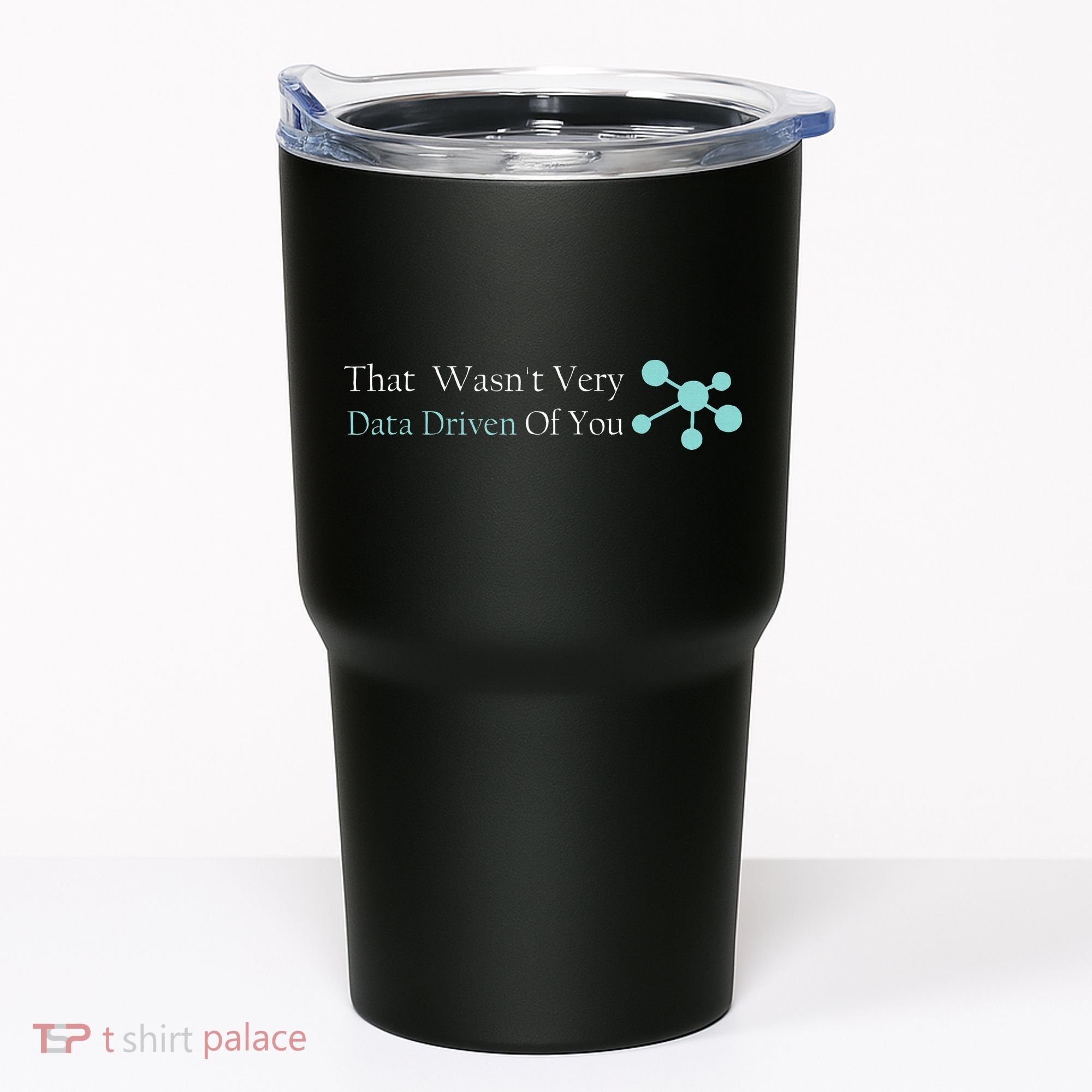 That WasnT Very Datadriven Of You Data Geek Tumbler