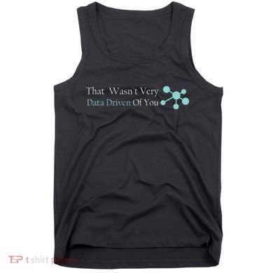 That WasnT Very Datadriven Of You Data Geek Tank Top