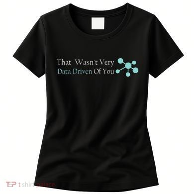 That WasnT Very Datadriven Of You Data Geek Women's T-Shirt