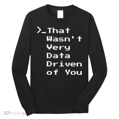 That WasnT Very Data Driven Funny Data Analyst Humor Long Sleeve Shirt