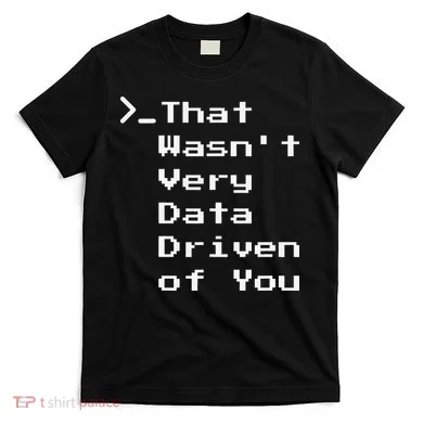 That WasnT Very Data Driven Funny Data Analyst Humor T-Shirt