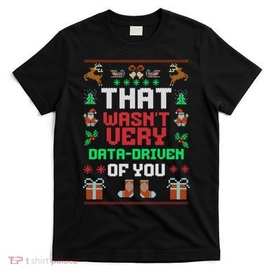 That WasnT Very Data Driven Of You Ugly Christmas Sweaters T-Shirt