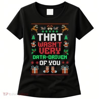 That WasnT Very Data Driven Of You Ugly Christmas Sweaters Women's T-Shirt