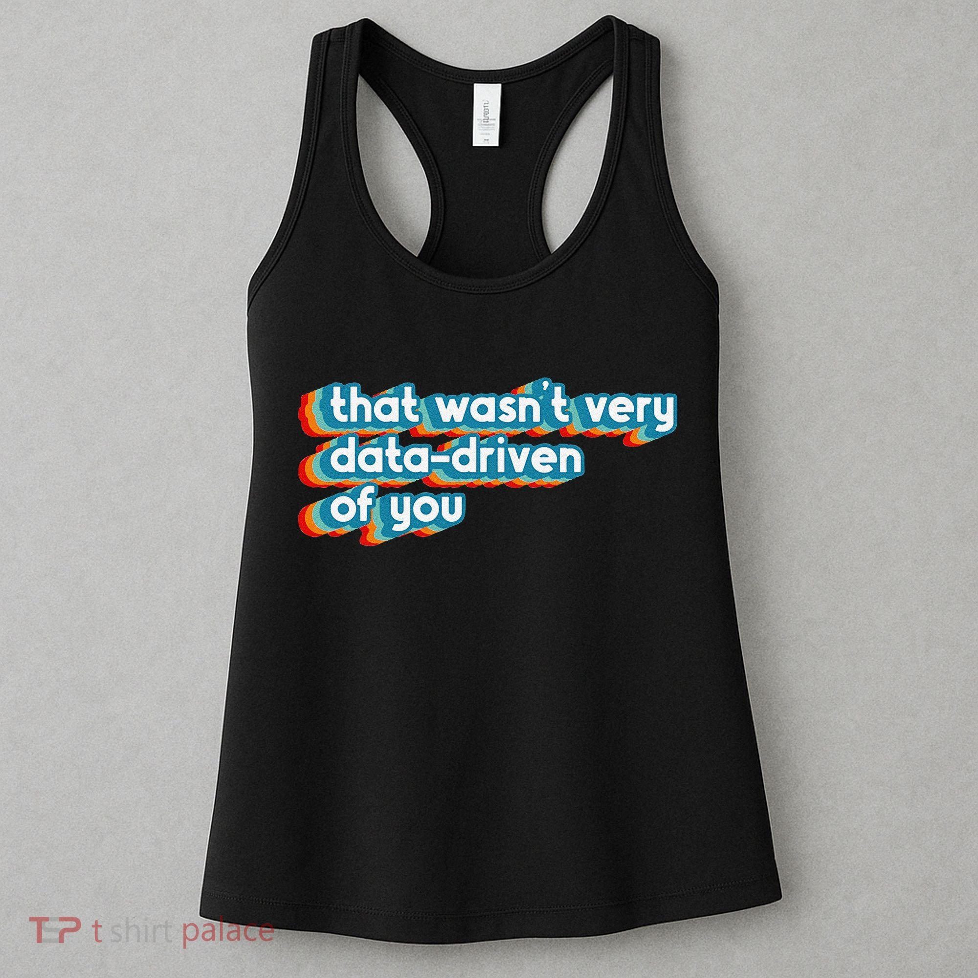 That WasnT Very Data Driven Of You Funny Data Analyst Geek Women's Tank Top