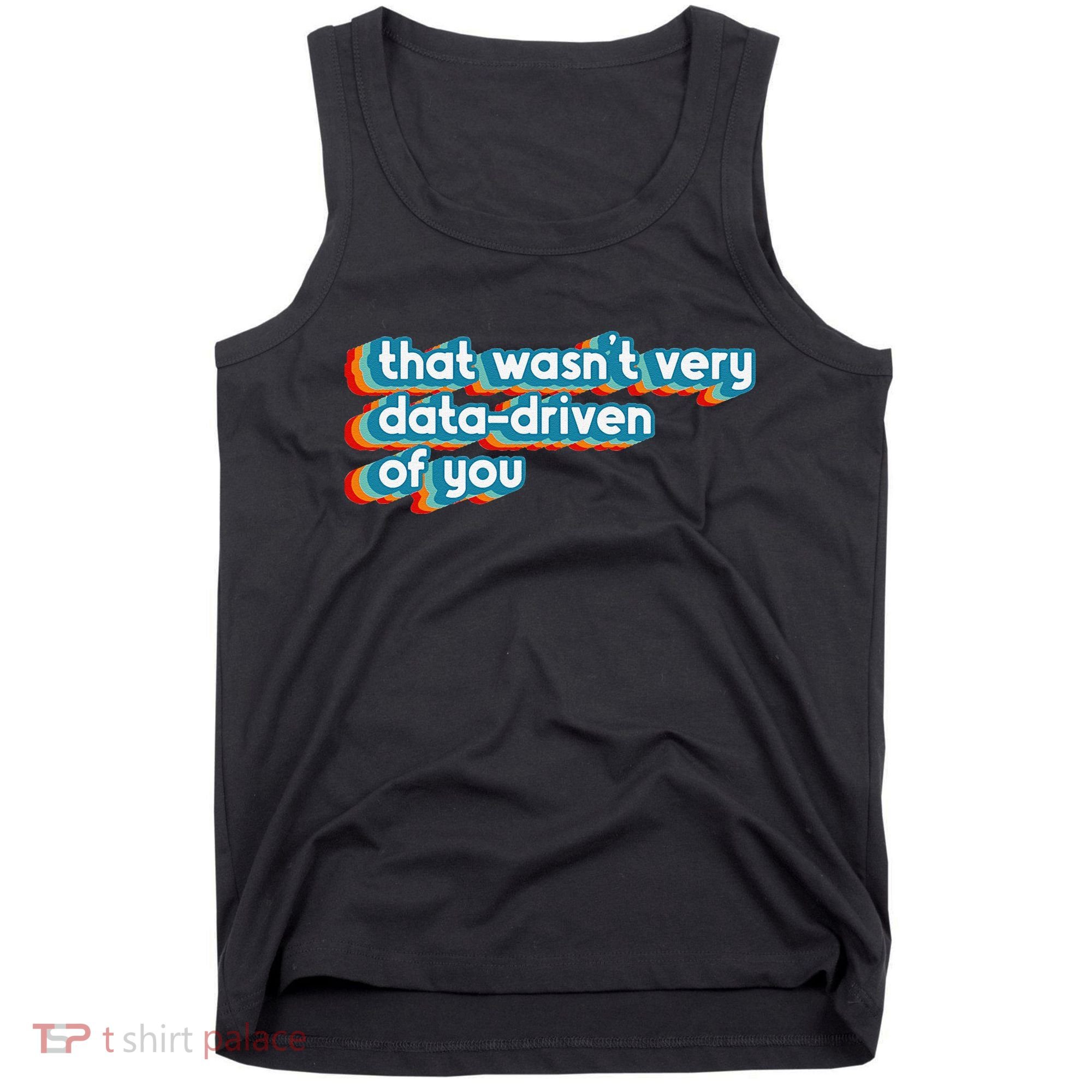 That WasnT Very Data Driven Of You Funny Data Analyst Geek Tank Top