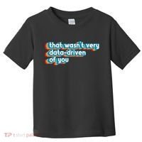 That WasnT Very Data Driven Of You Funny Data Analyst Geek Toddler T-Shirt thumb 0