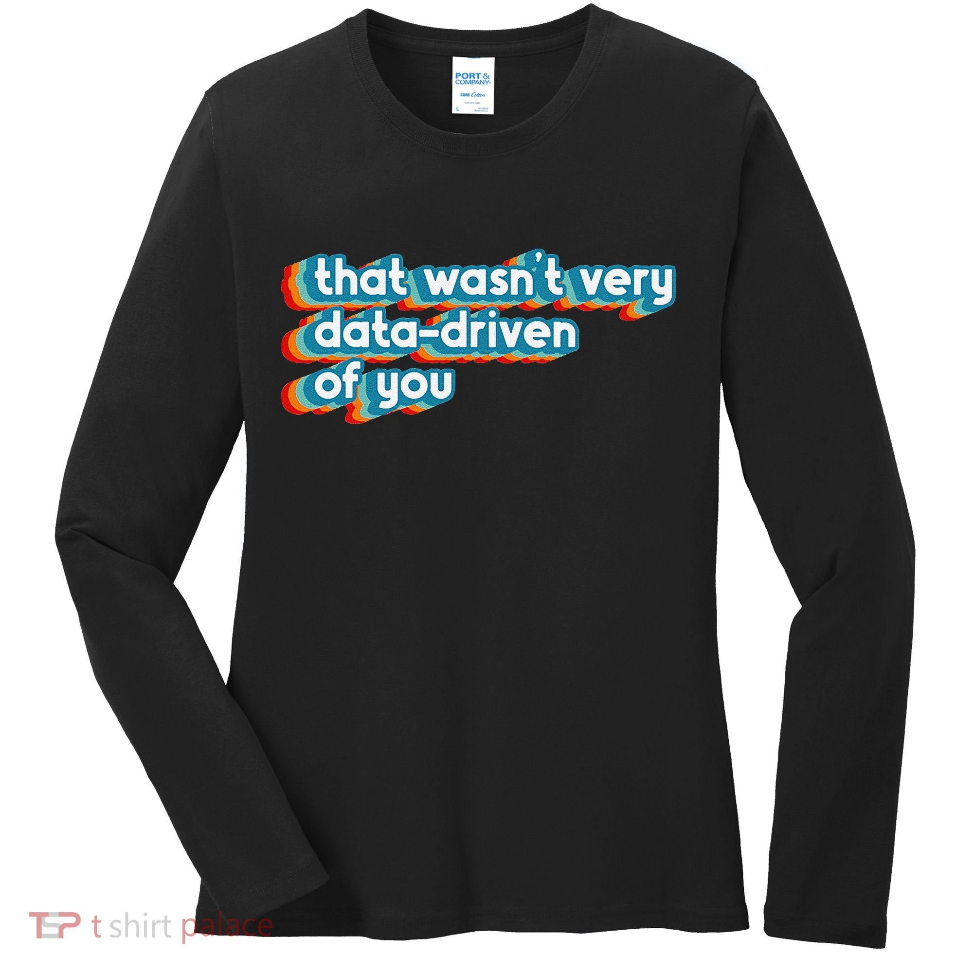That WasnT Very Data Driven Of You Funny Data Analyst Geek Women's Long Sleeve Shirt