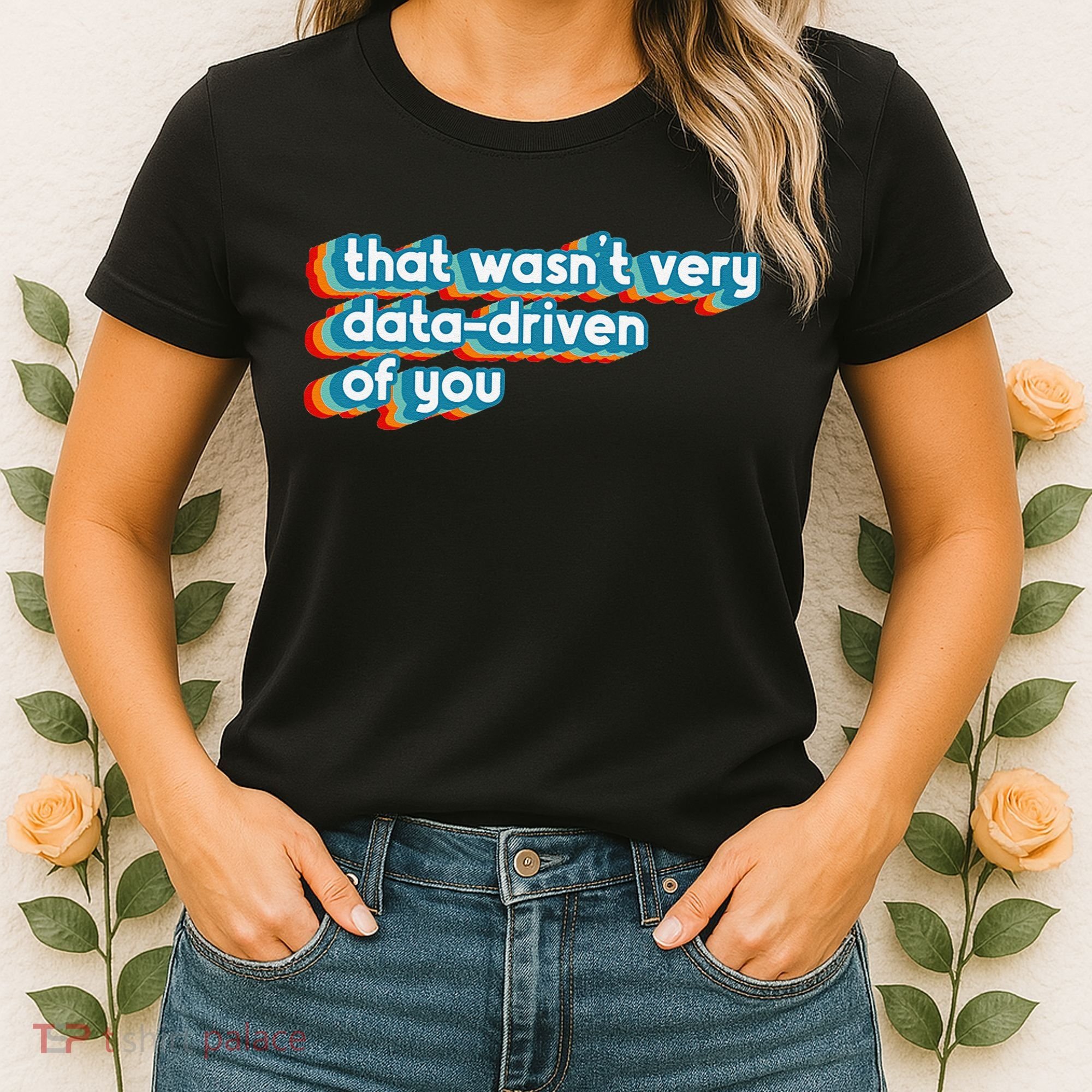 That WasnT Very Data Driven Of You Funny Data Analyst Geek Women's T-Shirt