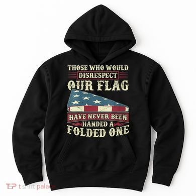 Those Who Would Disrespect Our Flag Have Never Been Handed Hoodie