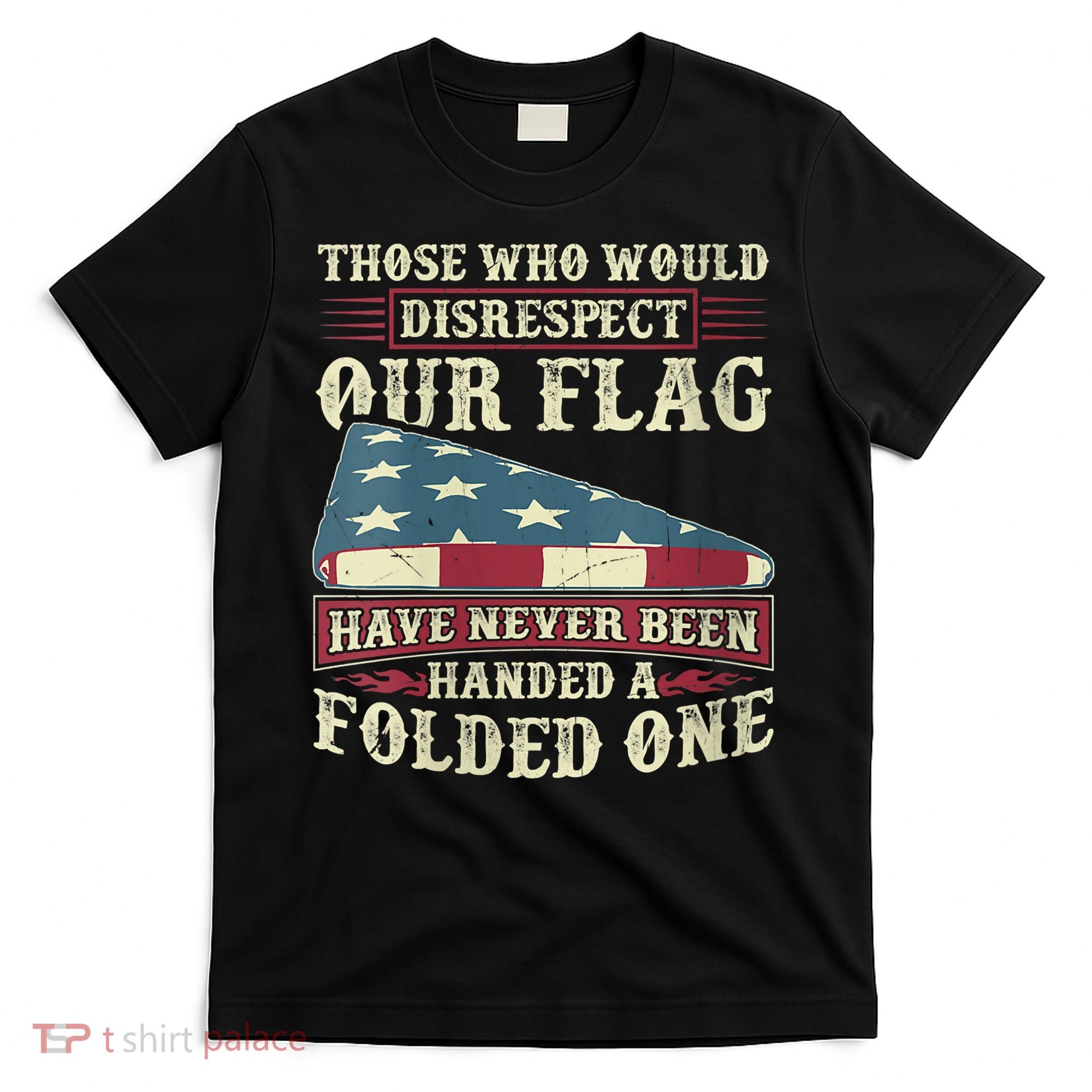 Those Who Would Disrespect Our Flag Have Never Been Handed T-Shirt