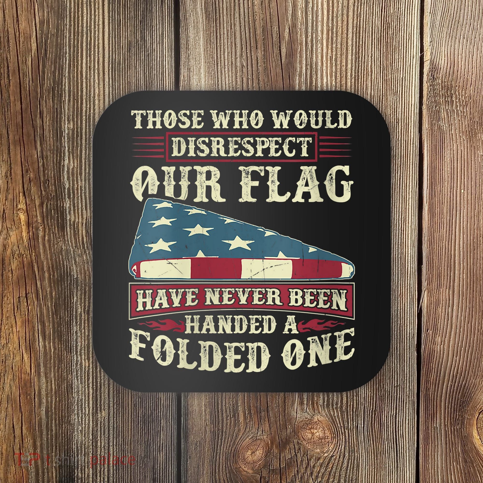 Those Who Would Disrespect Our Flag Have Never Been Handed Coaster