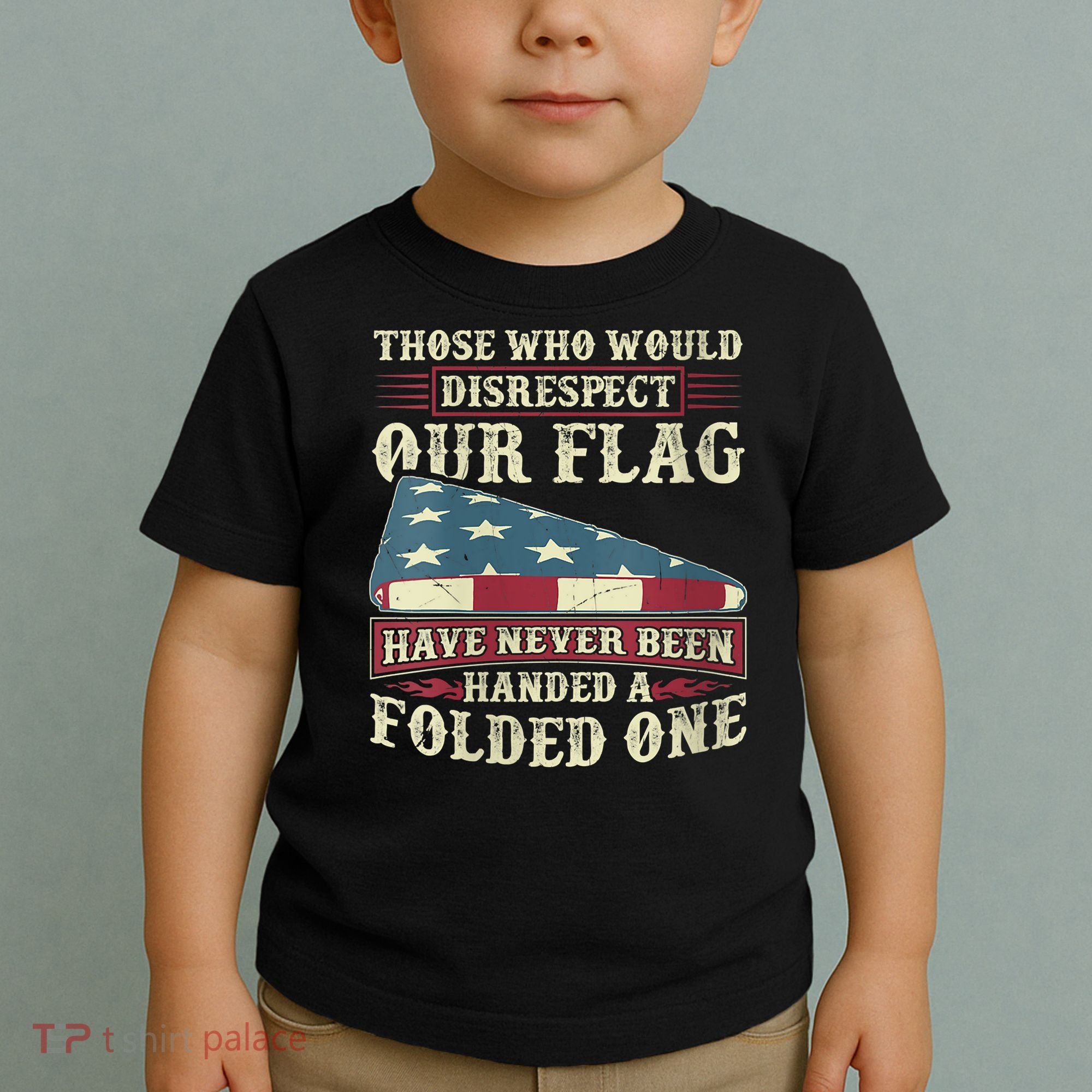 Those Who Would Disrespect Our Flag Have Never Been Handed Toddler T-Shirt