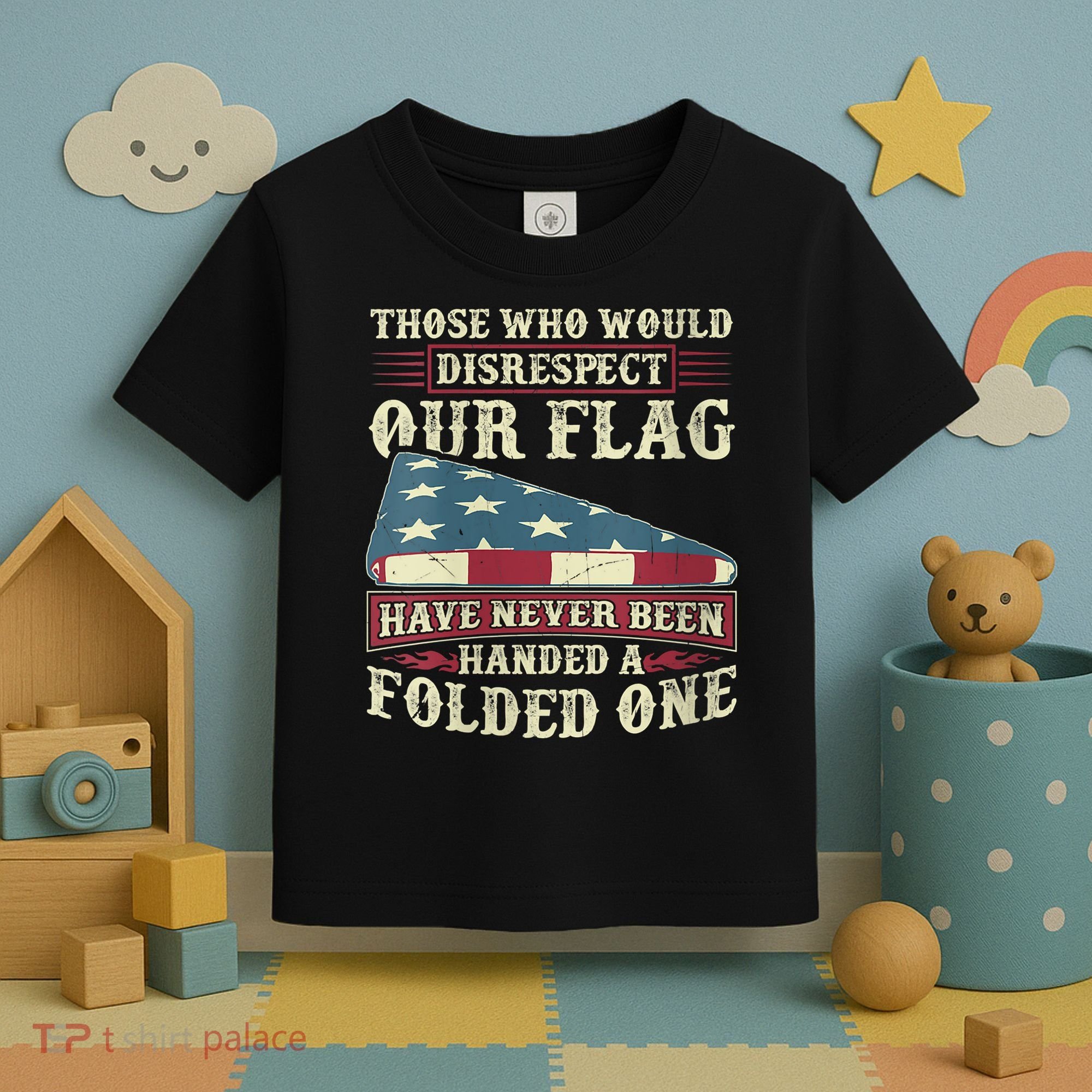 Those Who Would Disrespect Our Flag Have Never Been Handed Toddler T-Shirt