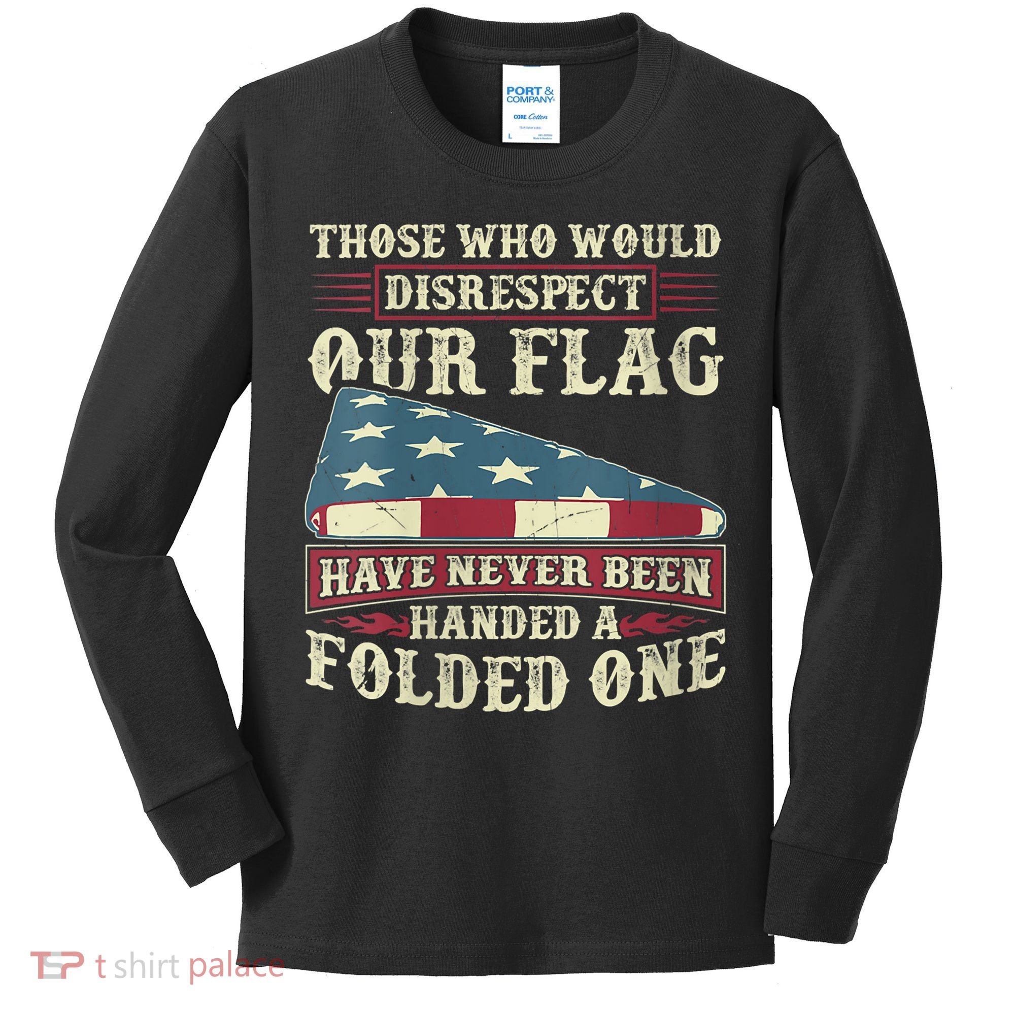 Those Who Would Disrespect Our Flag Have Never Been Handed Kids Long Sleeve Shirt