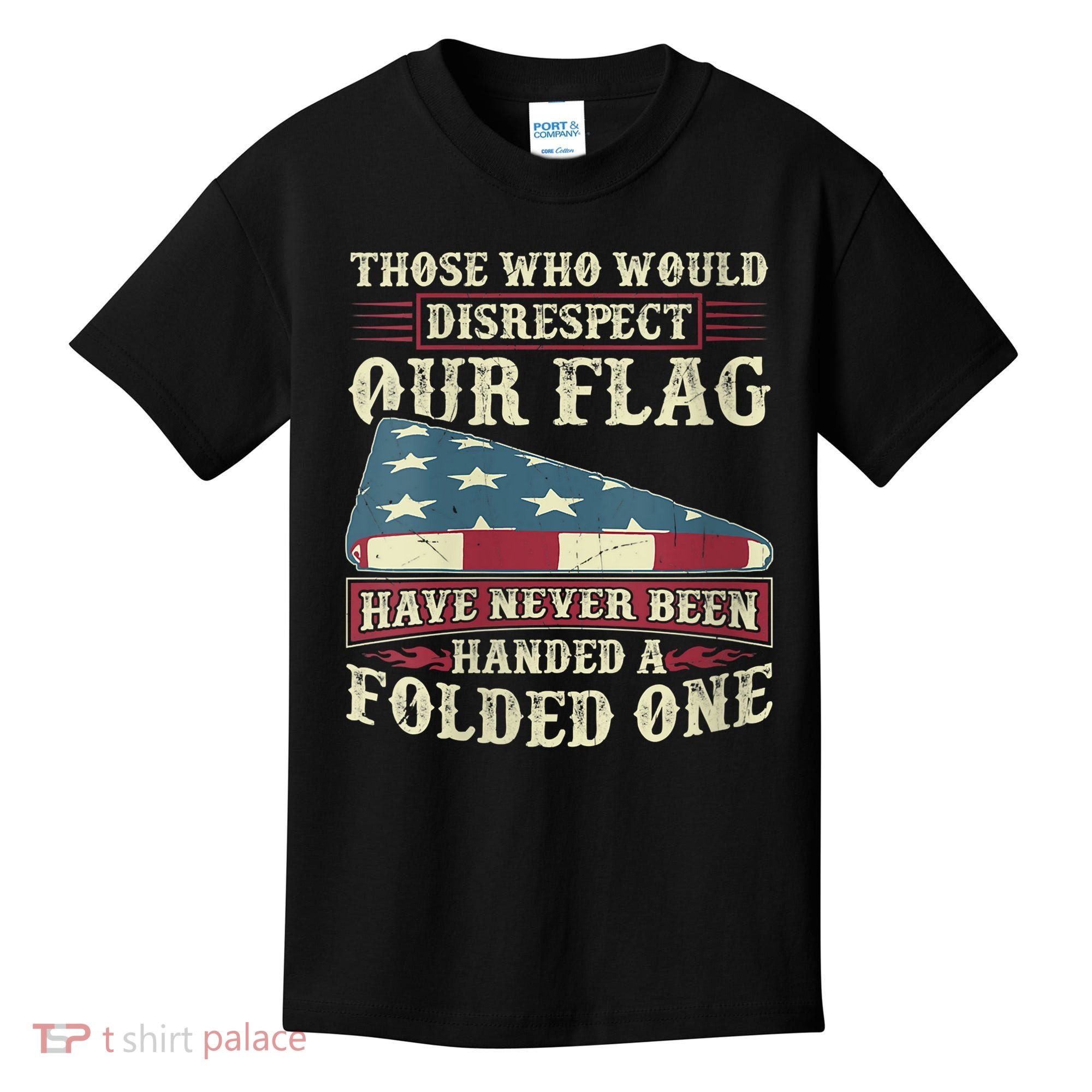 Those Who Would Disrespect Our Flag Have Never Been Handed Kids T-Shirt