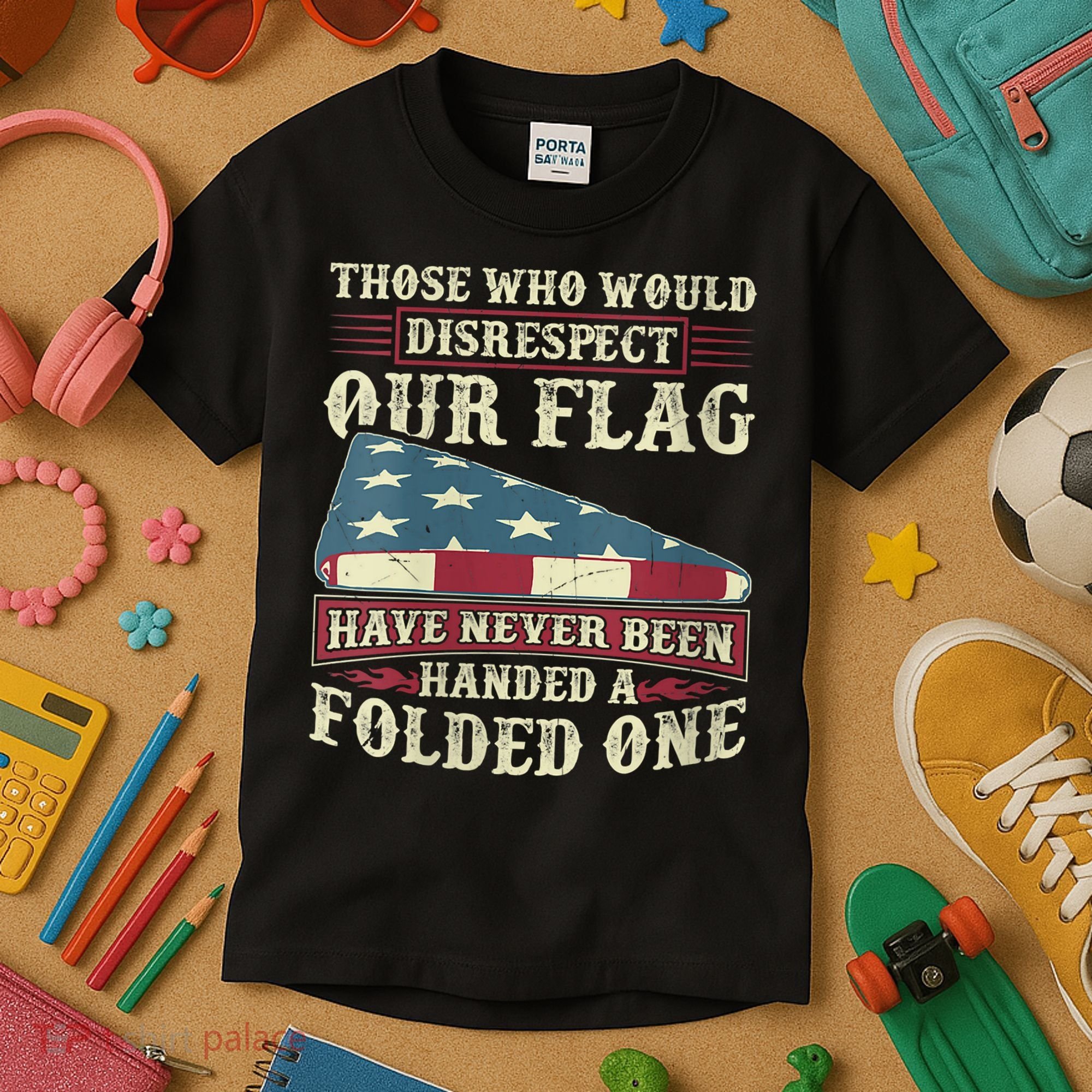 Those Who Would Disrespect Our Flag Have Never Been Handed Kids T-Shirt