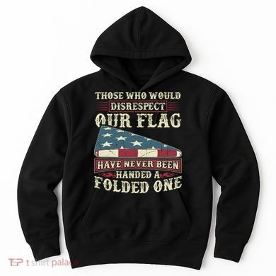 Those Who Would Disrespect Our Flag Have Never Been Handed Gift Hoodie
