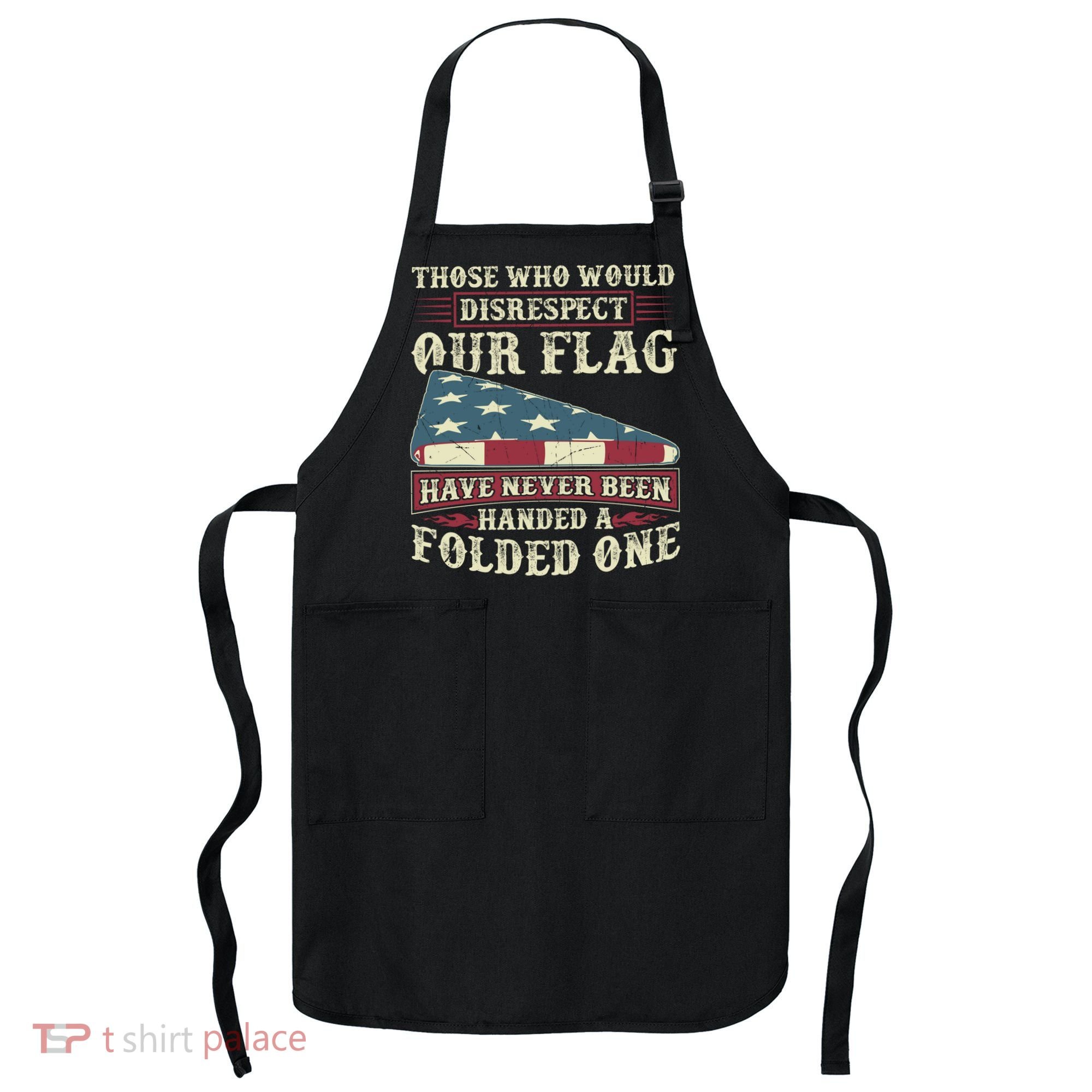 Those Who Would Disrespect Our Flag Have Never Been Handed Gift Apron