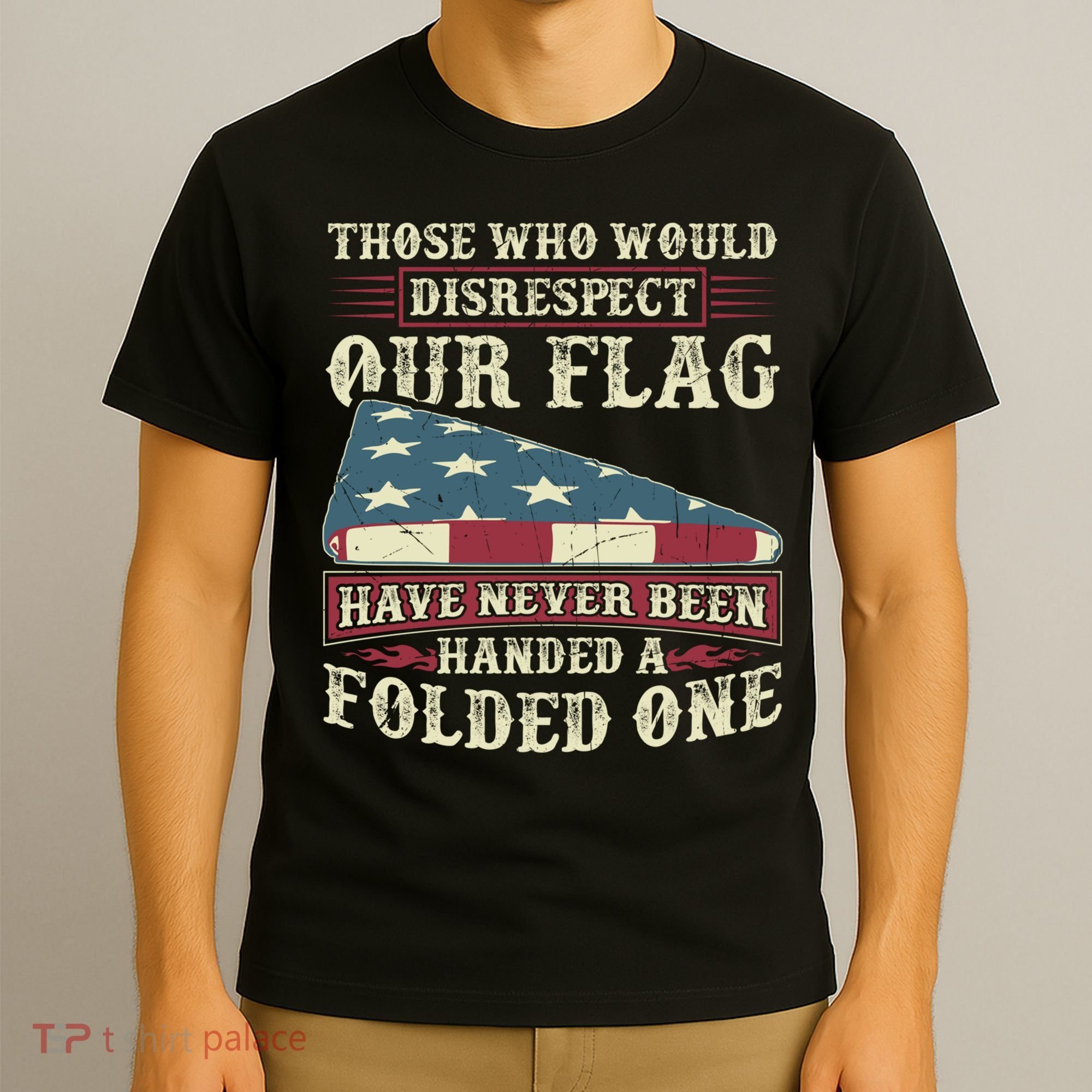 Those Who Would Disrespect Our Flag Have Never Been Handed Gift T-Shirt