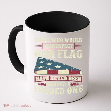 Those Who Would Disrespect Our Flag Have Never Been Handed Gift Coffee Mug