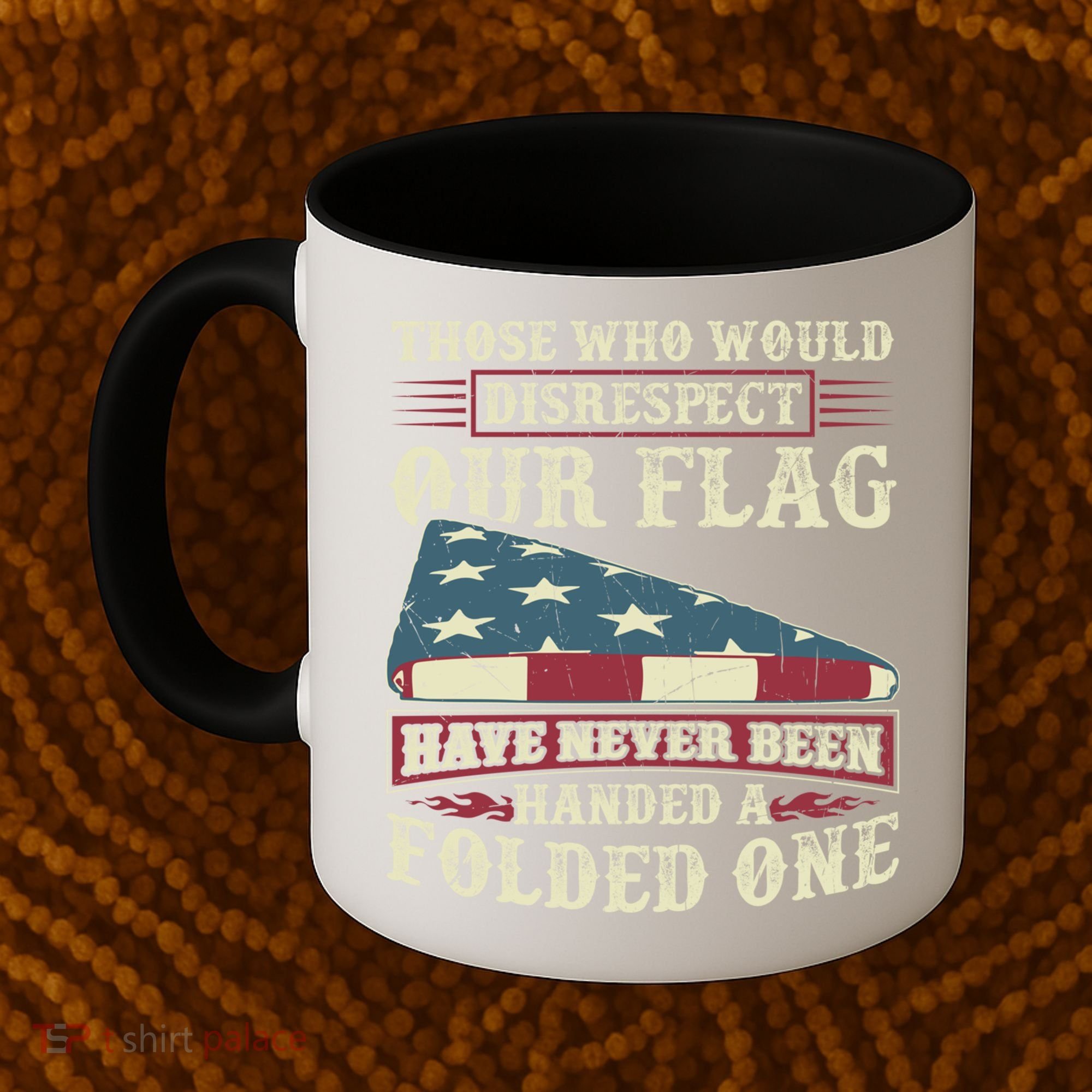 Those Who Would Disrespect Our Flag Have Never Been Handed Gift Coffee Mug