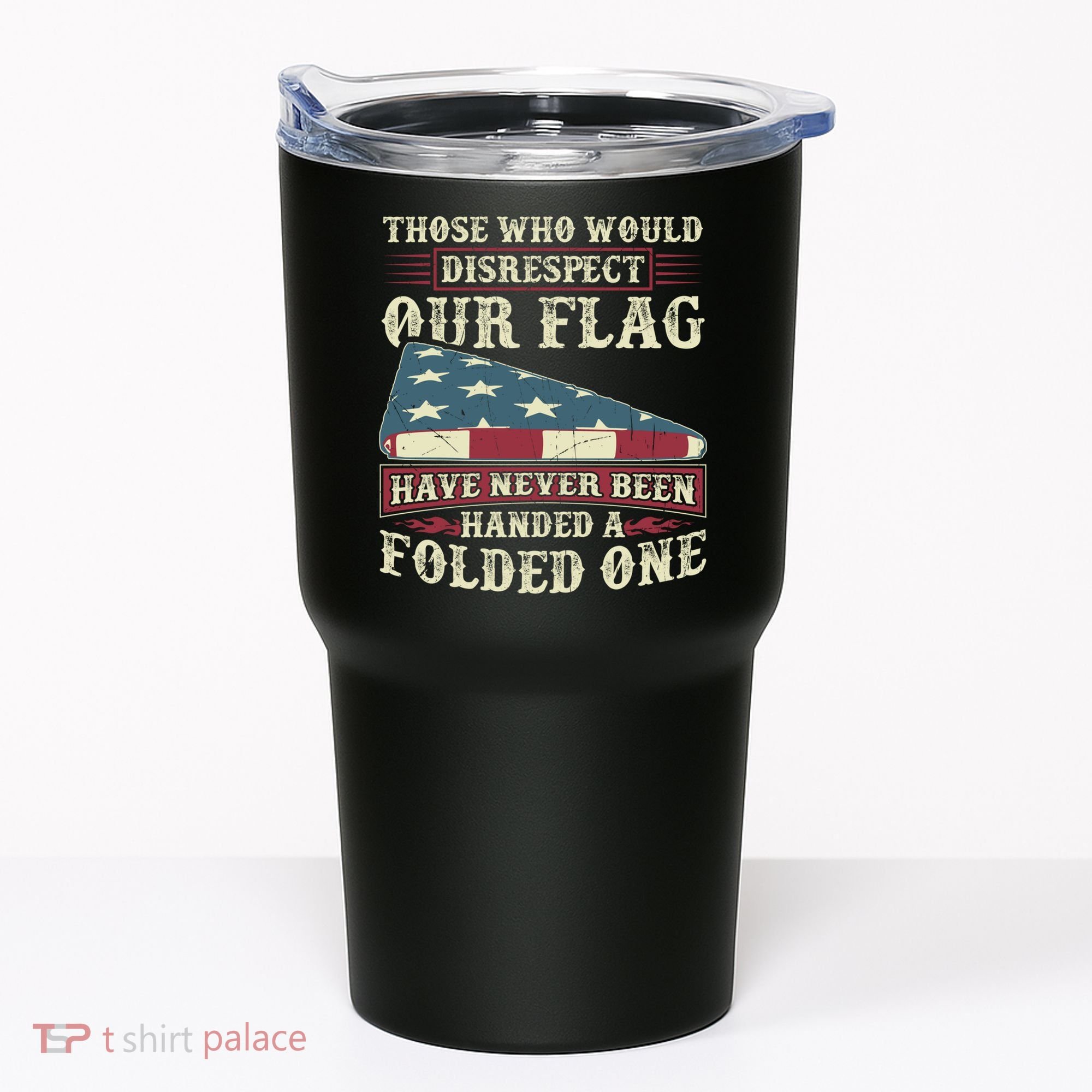 Those Who Would Disrespect Our Flag Have Never Been Handed Gift Tumbler