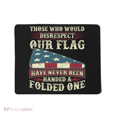 Those Who Would Disrespect Our Flag Have Never Been Handed Gift Mousepad
