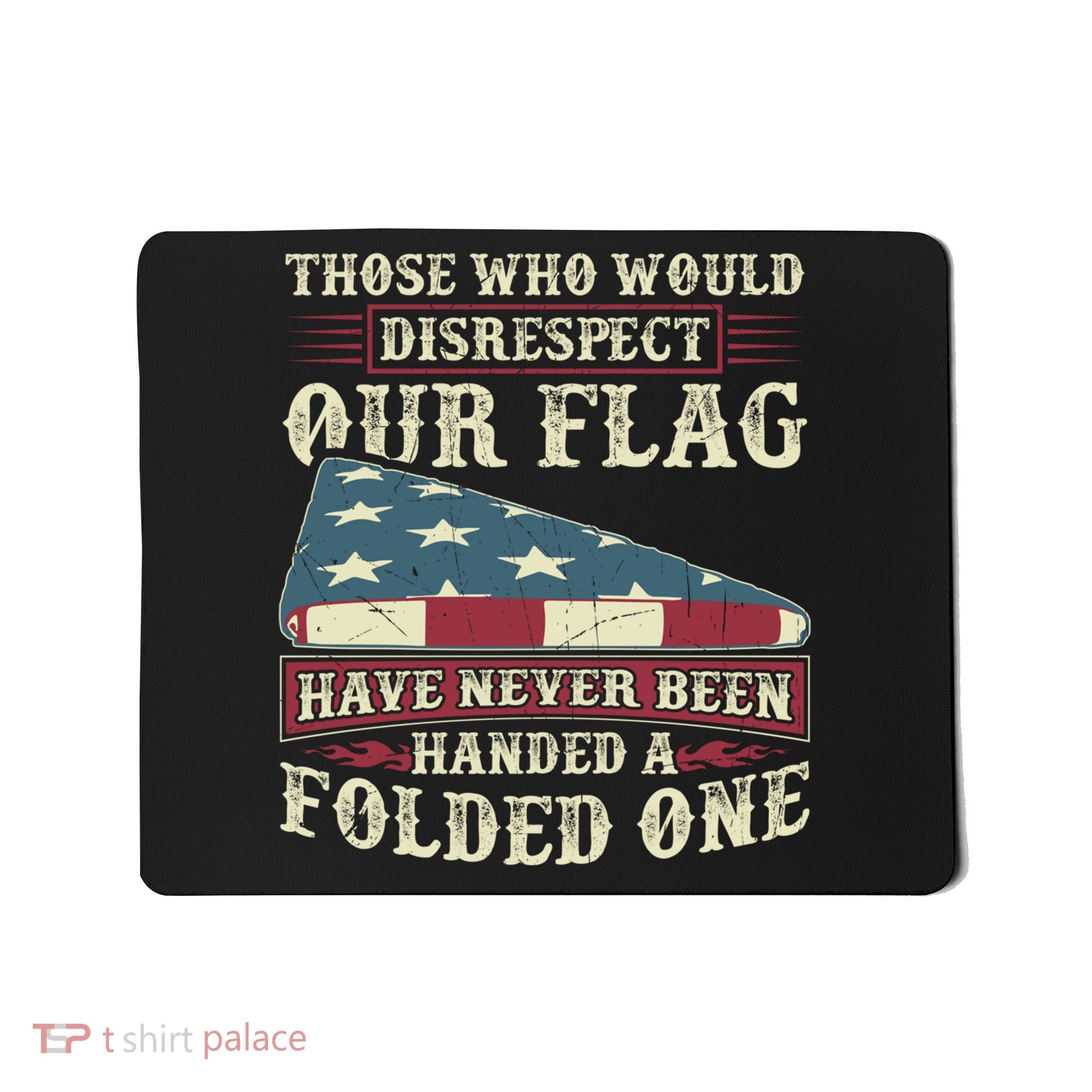 Those Who Would Disrespect Our Flag Have Never Been Handed Gift Mousepad