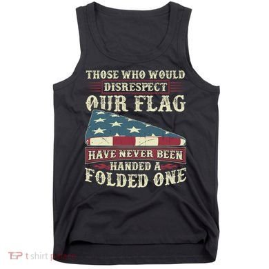 Those Who Would Disrespect Our Flag Have Never Been Handed Gift Tank Top