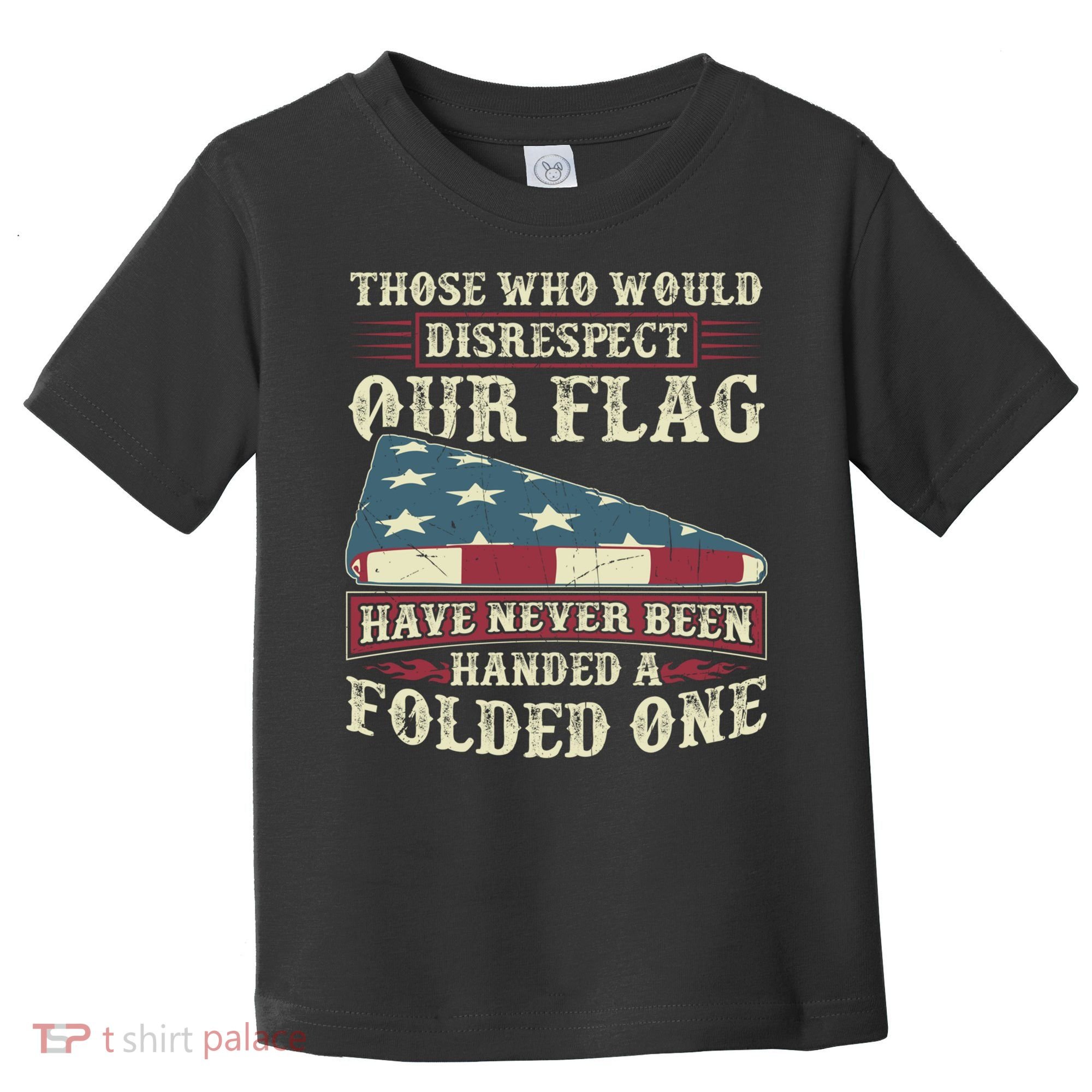 Those Who Would Disrespect Our Flag Have Never Been Handed Gift Toddler T-Shirt